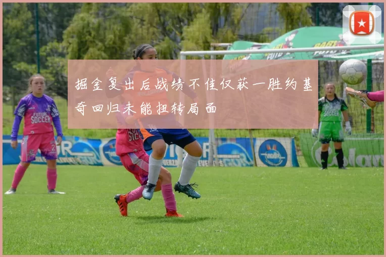 掘金复出后战绩不佳仅获一胜约基奇回归未能扭转局面