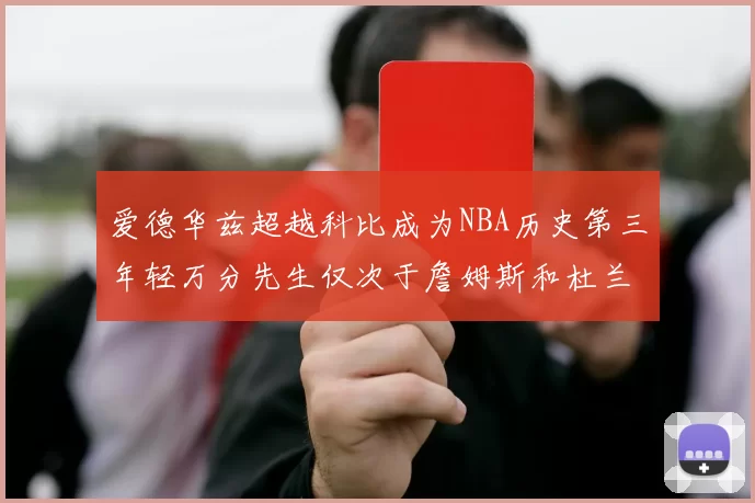 爱德华兹超越科比成为NBA历史第三年轻万分先生仅次于詹姆斯和杜兰特
